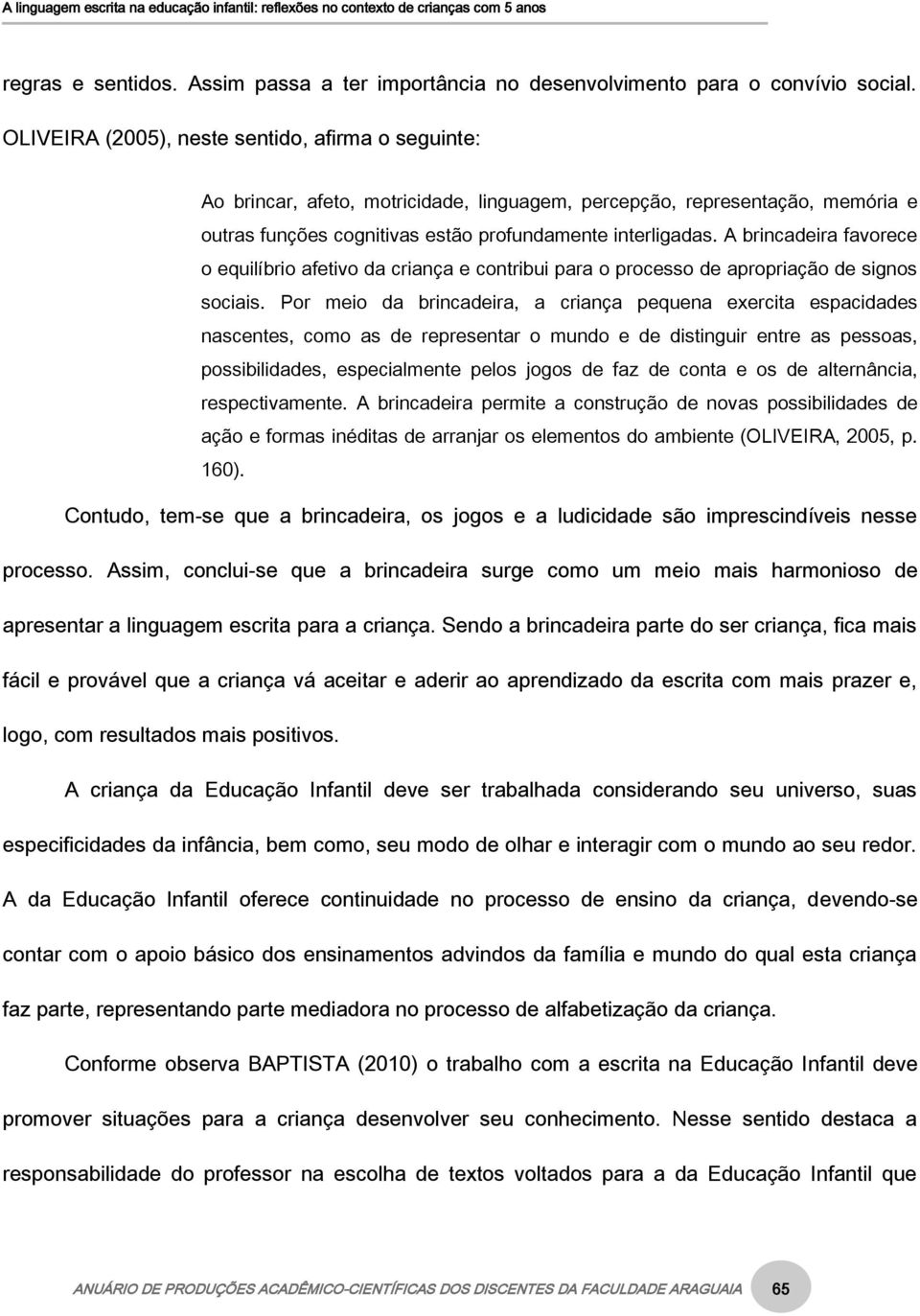 A brincadeira favorece o equilíbrio afetivo da criança e contribui para o processo de apropriação de signos sociais.