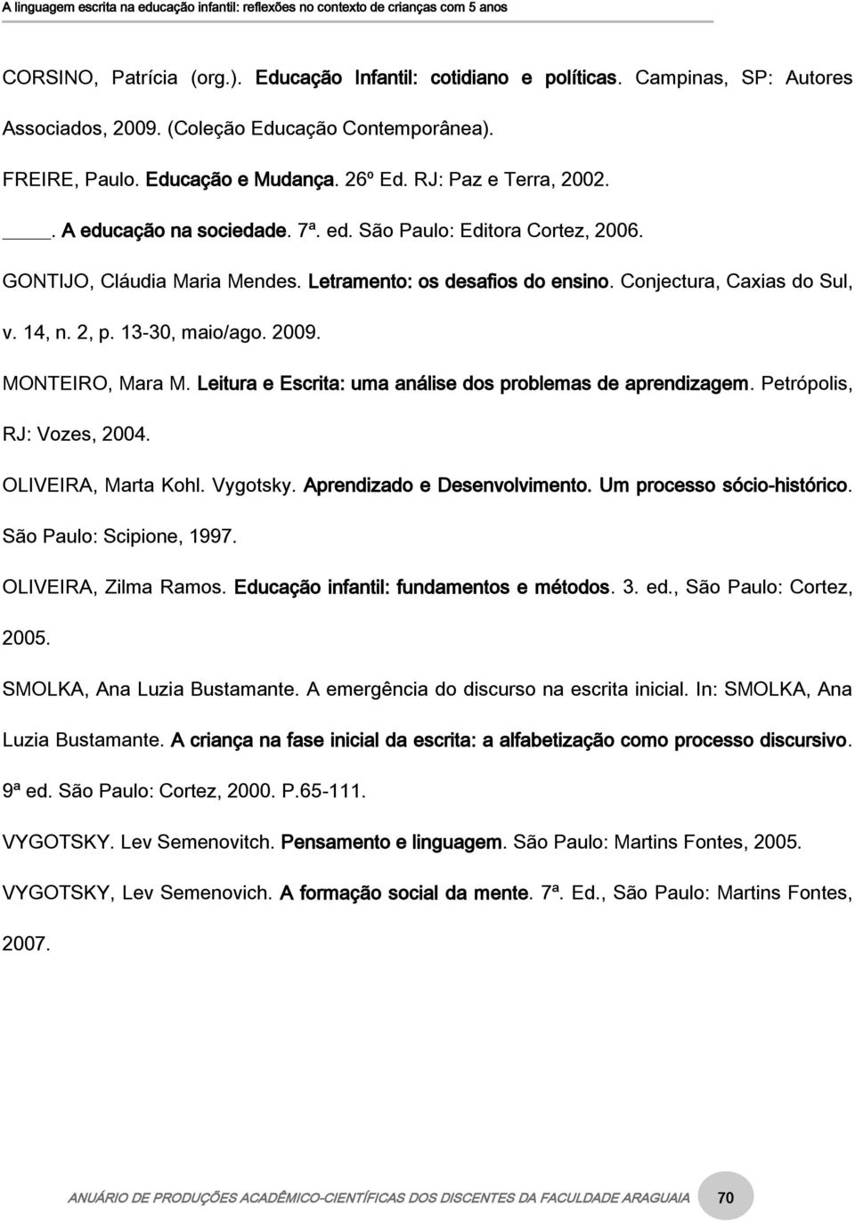 13-30, maio/ago. 2009. MONTEIRO, Mara M. Leitura e Escrita: uma análise dos problemas de aprendizagem. Petrópolis, RJ: Vozes, 2004. OLIVEIRA, Marta Kohl. Vygotsky. Aprendizado e Desenvolvimento.