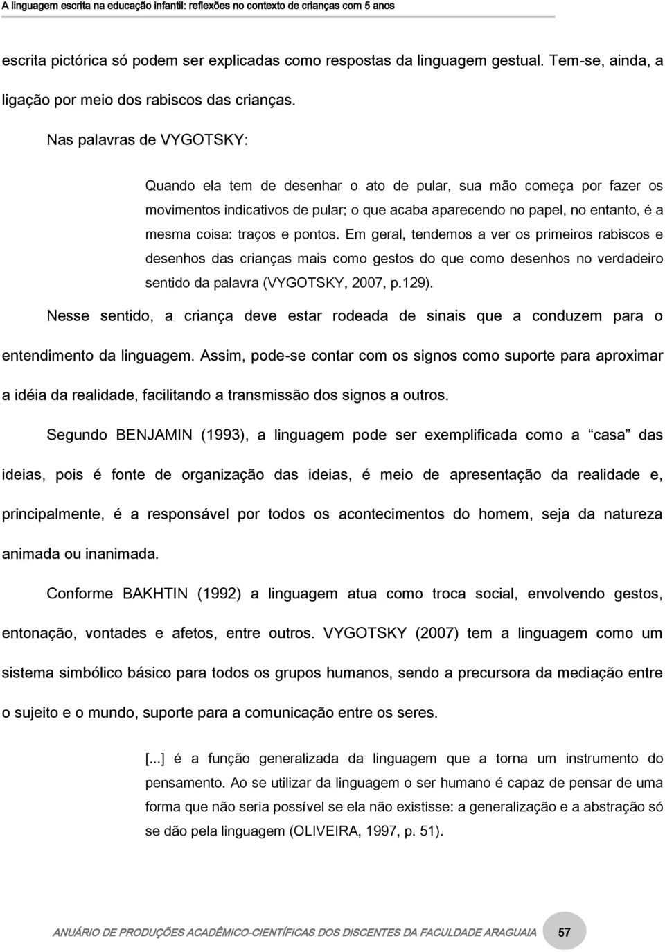 e pontos. Em geral, tendemos a ver os primeiros rabiscos e desenhos das crianças mais como gestos do que como desenhos no verdadeiro sentido da palavra (VYGOTSKY, 2007, p.129).