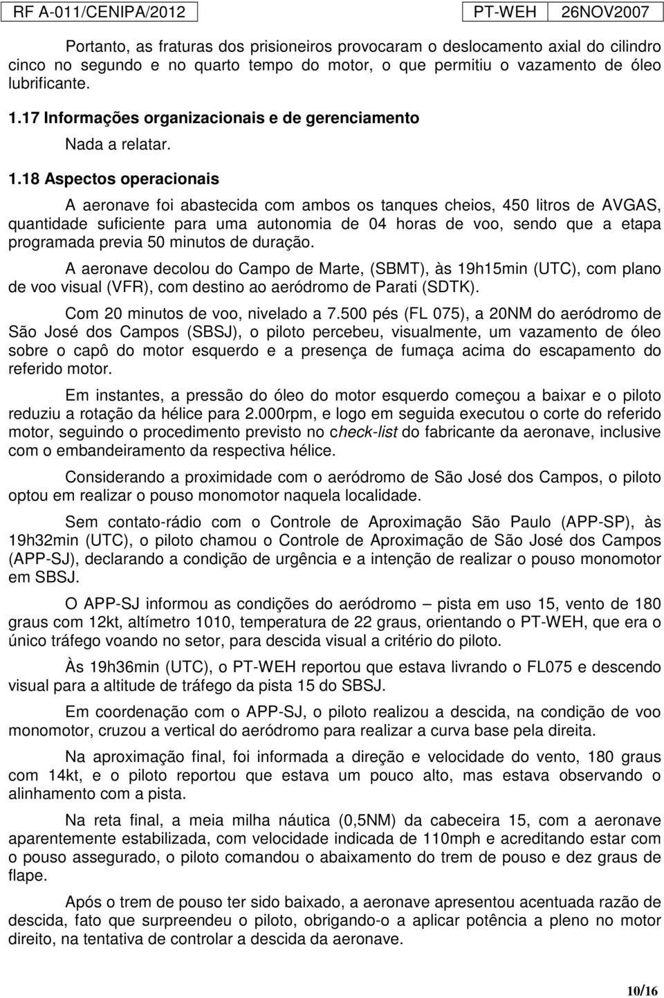 18 Aspectos operacionais A aeronave foi abastecida com ambos os tanques cheios, 450 litros de AVGAS, quantidade suficiente para uma autonomia de 04 horas de voo, sendo que a etapa programada previa