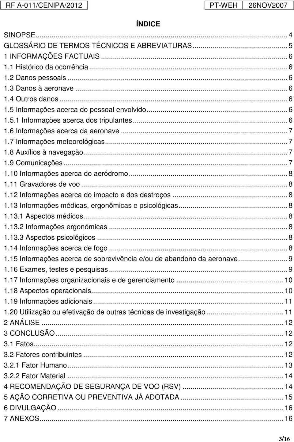 .. 7 1.9 Comunicações... 7 1.10 Informações acerca do aeródromo... 8 1.11 Gravadores de voo... 8 1.12 Informações acerca do impacto e dos destroços... 8 1.13 Informações médicas, ergonômicas e psicológicas.