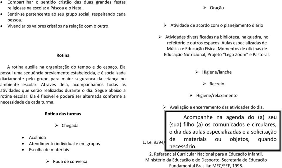 Aulas especializadas de Música e Educação Física. Momentos de oficinas de Educação Nutricional, Projeto Lego Zoom e Pastoral. A rotina auxilia na organização do tempo e do espaço.