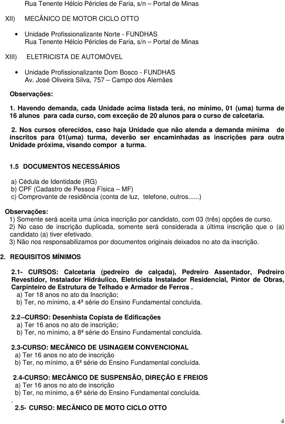 Havendo demanda, cada Unidade acima listada terá, no mínimo, 01 (uma) turma de 16 alunos para cada curso, com exceção de 20