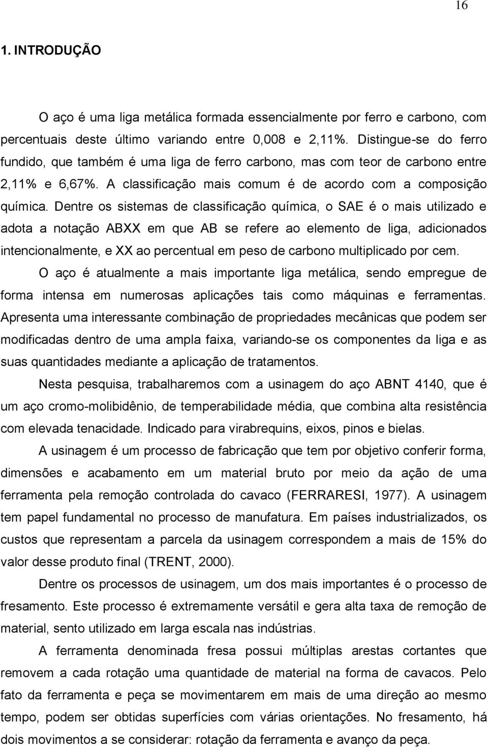 Dentre os sistemas de classificação química, o SAE é o mais utilizado e adota a notação ABXX em que AB se refere ao elemento de liga, adicionados intencionalmente, e XX ao percentual em peso de