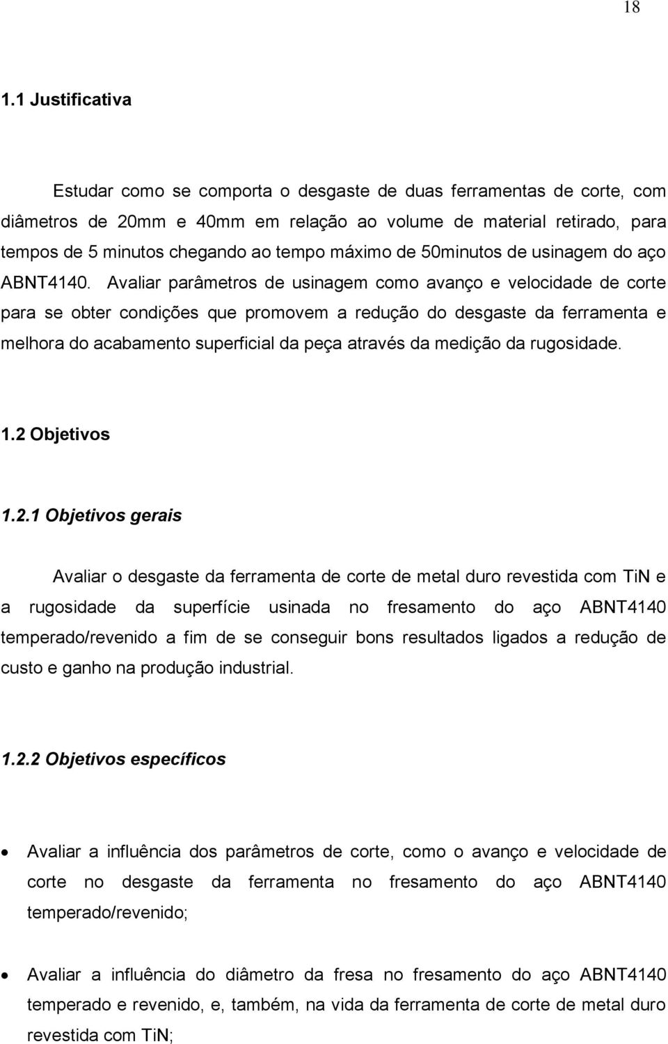 Avaliar parâmetros de usinagem como avanço e velocidade de corte para se obter condições que promovem a redução do desgaste da ferramenta e melhora do acabamento superficial da peça através da