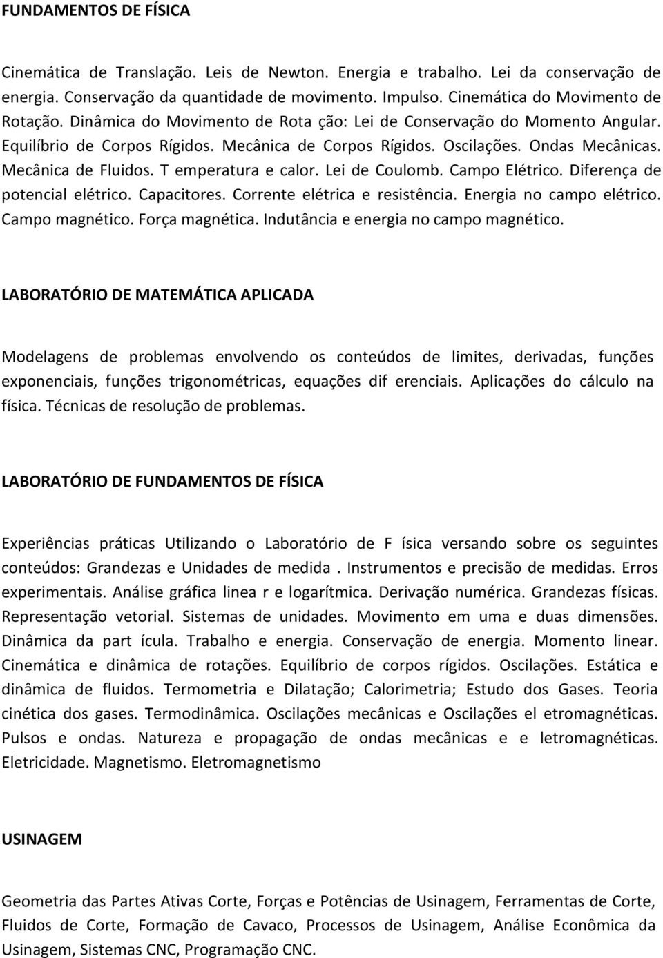 T emperatura e calor. Lei de Coulomb. Campo Elétrico. Diferença de potencial elétrico. Capacitores. Corrente elétrica e resistência. Energia no campo elétrico. Campo magnético. Força magnética.