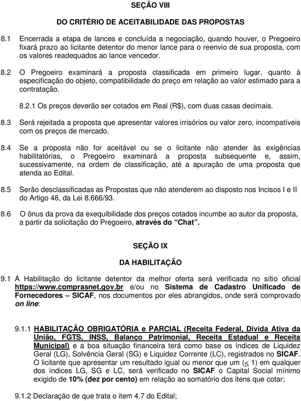 lance vencedor. 8.2 O Pregoeiro examinará a proposta classificada em primeiro lugar, quanto à especificação do objeto, compatibilidade do preço em relação ao valor estimado para a contratação. 8.2.1 Os preços deverão ser cotados em Real (R$), com duas casas decimais.