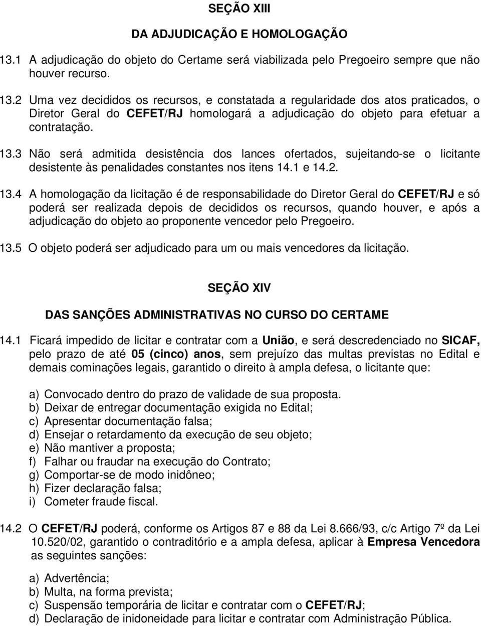 2 Uma vez decididos os recursos, e constatada a regularidade dos atos praticados, o Diretor Geral do CEFET/RJ homologará a adjudicação do objeto para efetuar a contratação. 13.