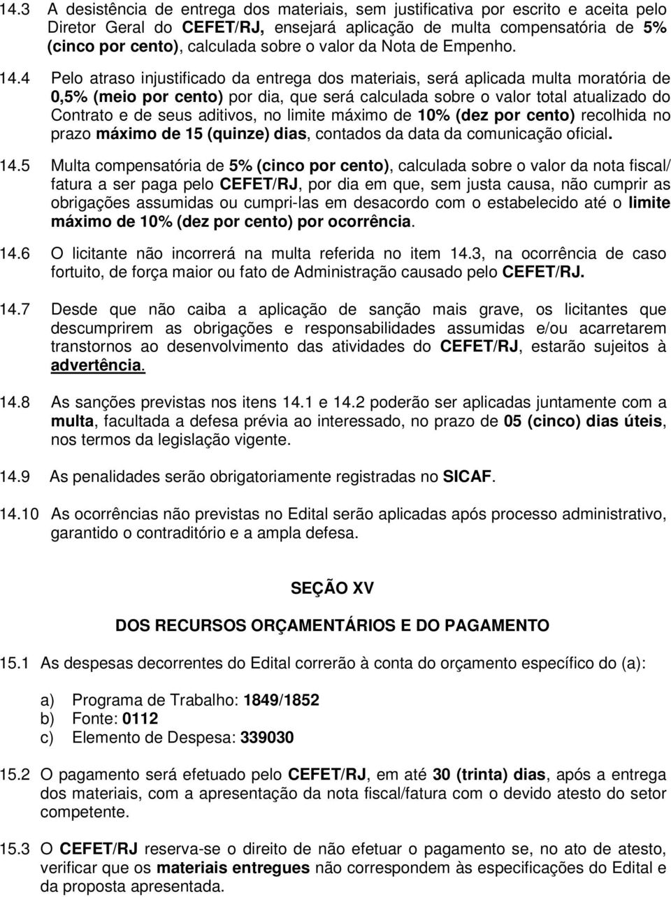 4 Pelo atraso injustificado da entrega dos materiais, será aplicada multa moratória de 0,5% (meio por cento) por dia, que será calculada sobre o valor total atualizado do Contrato e de seus aditivos,