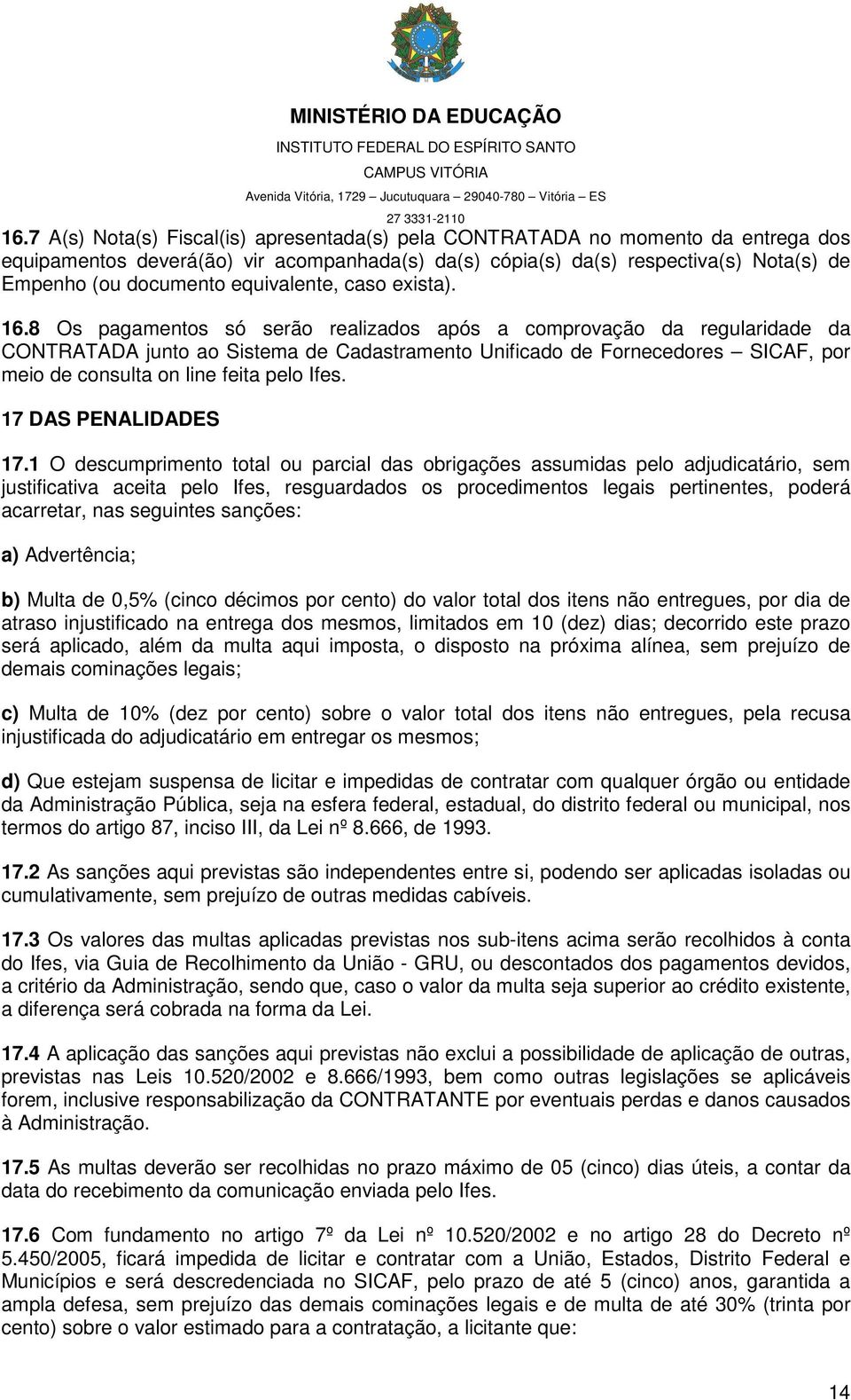 8 Os pagamentos só serão realizados após a comprovação da regularidade da CONTRATADA junto ao Sistema de Cadastramento Unificado de Fornecedores SICAF, por meio de consulta on line feita pelo Ifes.