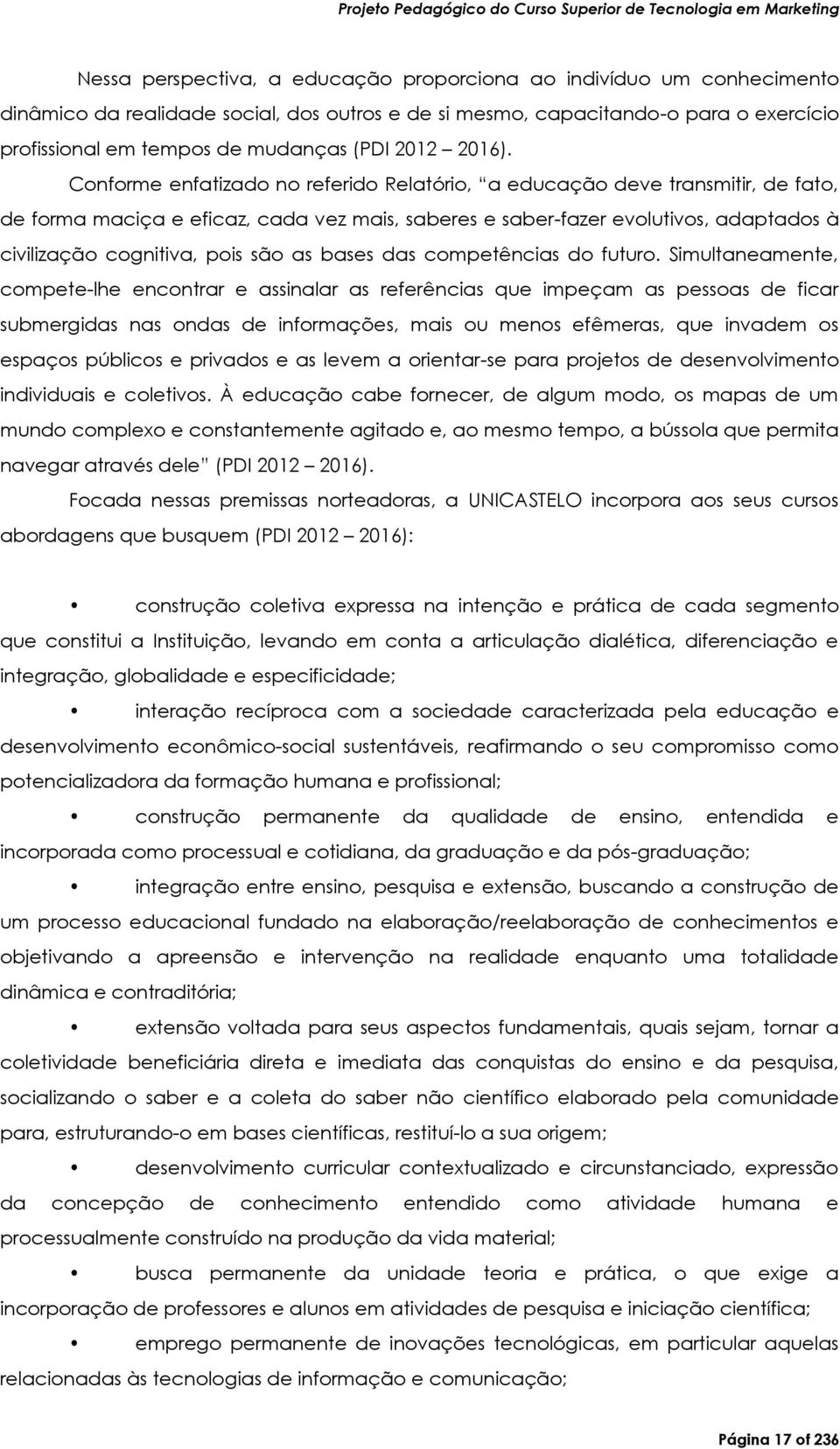 Conforme enfatizado no referido Relatório, a educação deve transmitir, de fato, de forma maciça e eficaz, cada vez mais, saberes e saber-fazer evolutivos, adaptados à civilização cognitiva, pois são