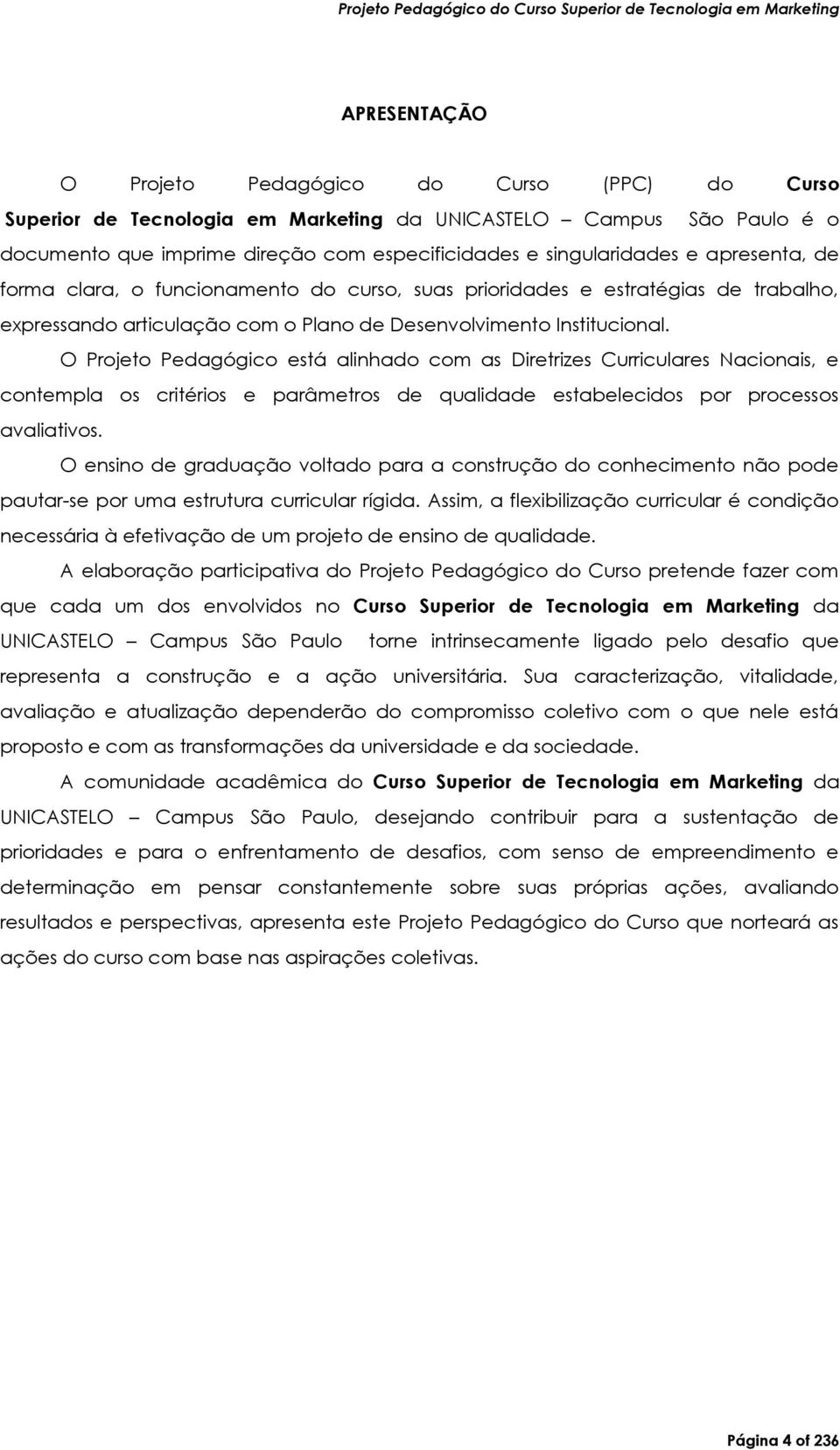 O Projeto Pedagógico está alinhado com as Diretrizes Curriculares Nacionais, e contempla os critérios e parâmetros de qualidade estabelecidos por processos avaliativos.