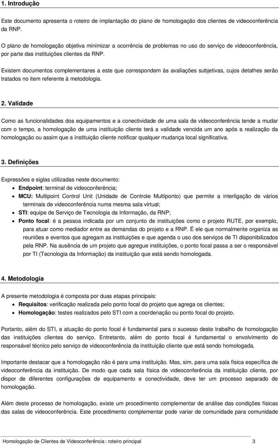 Existem documentos complementares a este que correspondem às avaliações subjetivas, cujos detalhes serão tratados no item referente à metodologia. 2.