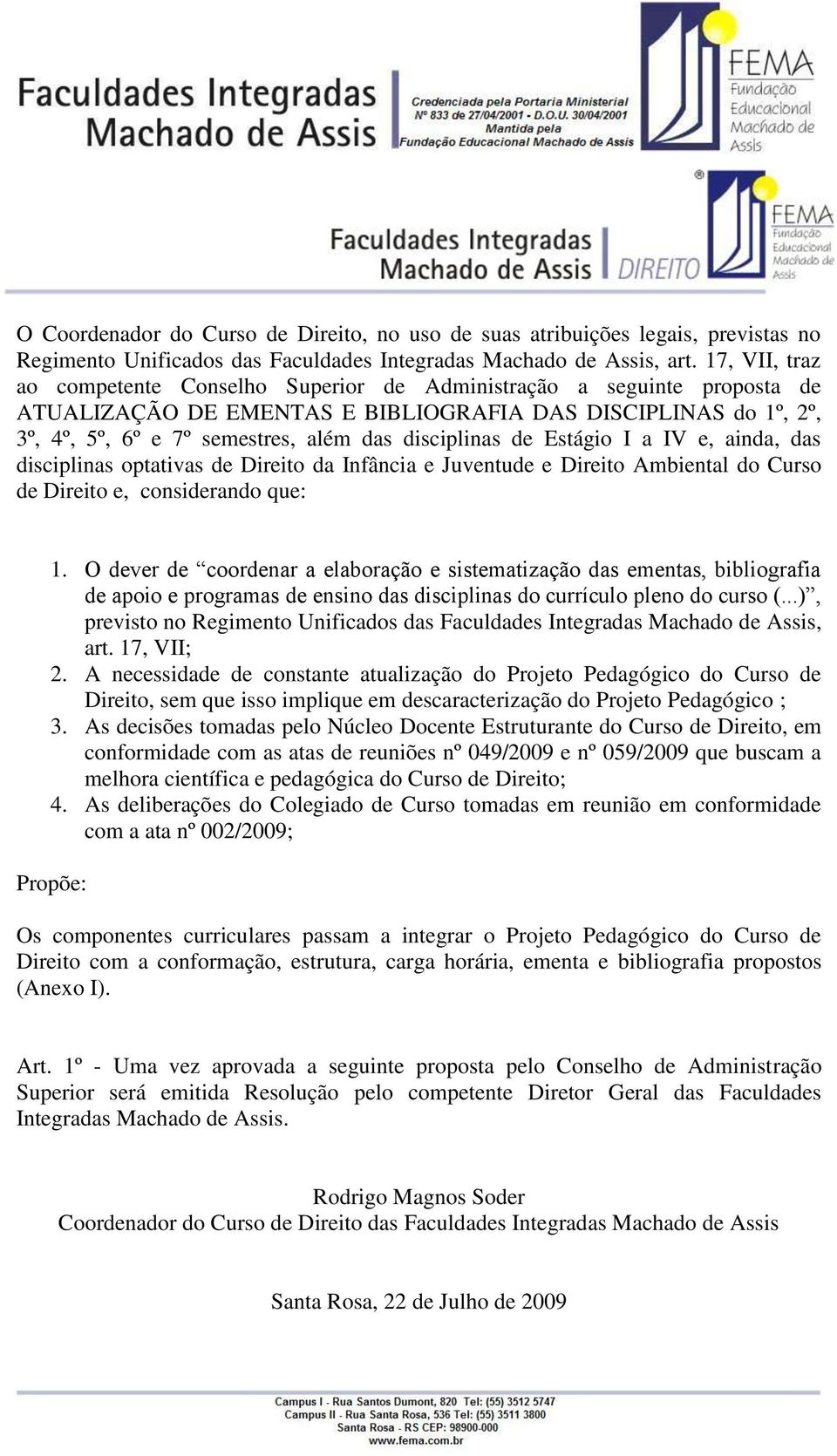 Estágio I a IV e, ainda, das disciplinas optativas de Direito da Infância e Juventude e Direito Ambiental do Curso de Direito e, considerando que: 1.