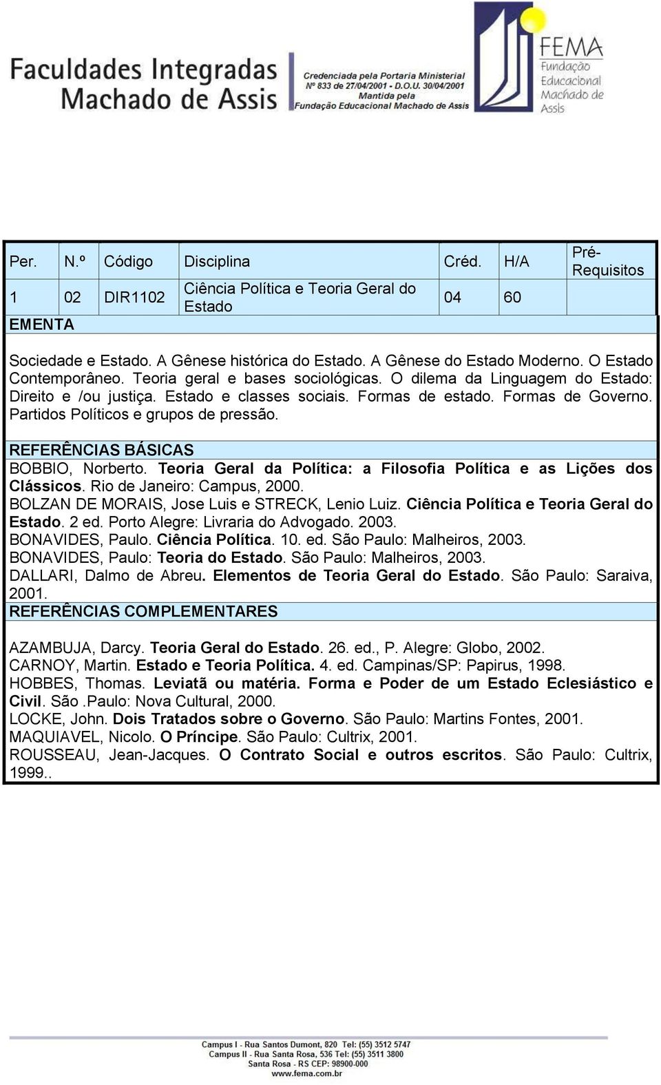 BOBBIO, Norberto. Teoria Geral da Política: a Filosofia Política e as Lições dos Clássicos. Rio de Janeiro: Campus, 2000. BOLZAN DE MORAIS, Jose Luis e STRECK, Lenio Luiz.