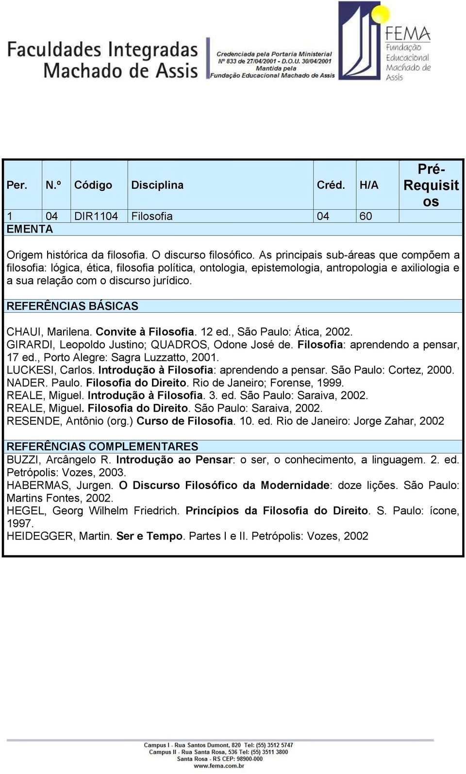 Convite à Filosofia. 12 ed., São Paulo: Ática, 2002. GIRARDI, Leopoldo Justino; QUADROS, Odone José de. Filosofia: aprendendo a pensar, 17 ed., Porto Alegre: Sagra Luzzatto, 2001. LUCKESI, Carlos.