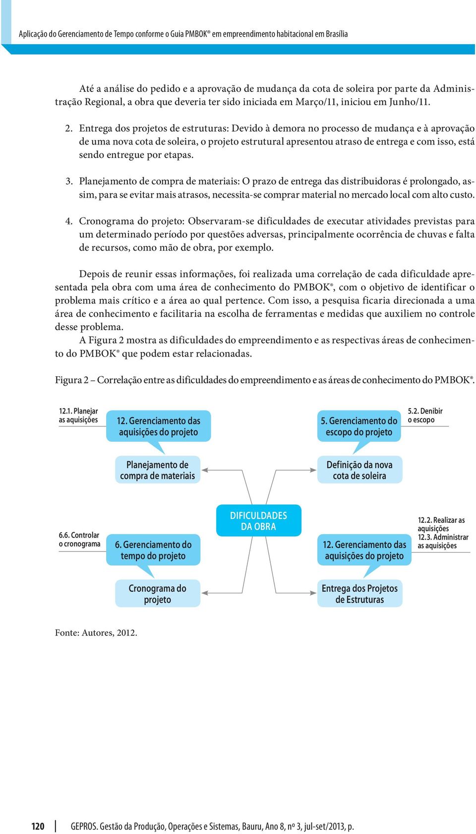 Entrega dos projetos de estruturas: Devido à demora no processo de mudança e à aprovação de uma nova cota de soleira, o projeto estrutural apresentou atraso de entrega e com isso, está sendo entregue