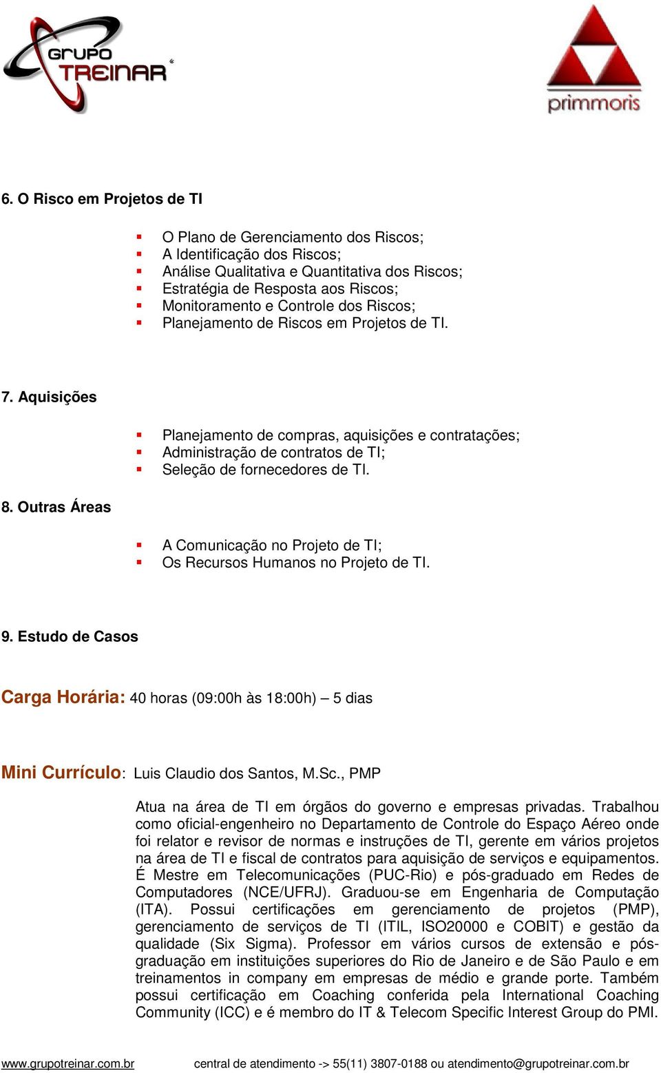 Outras Áreas A Comunicação no Projeto de TI; Os Recursos Humanos no Projeto de TI. 9. Estudo de Casos Carga Horária: 40 horas (09:00h às 18:00h) 5 dias Mini Currículo: Luis Claudio dos Santos, M.Sc.