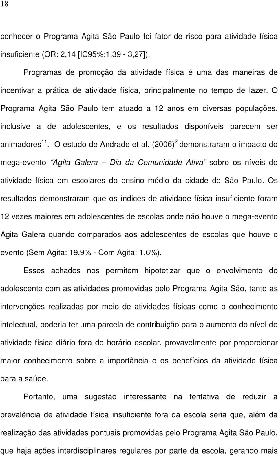 O Programa Agita São Paulo tem atuado a 12 anos em diversas populações, inclusive a de adolescentes, e os resultados disponíveis parecem ser animadores 11. O estudo de Andrade et al.