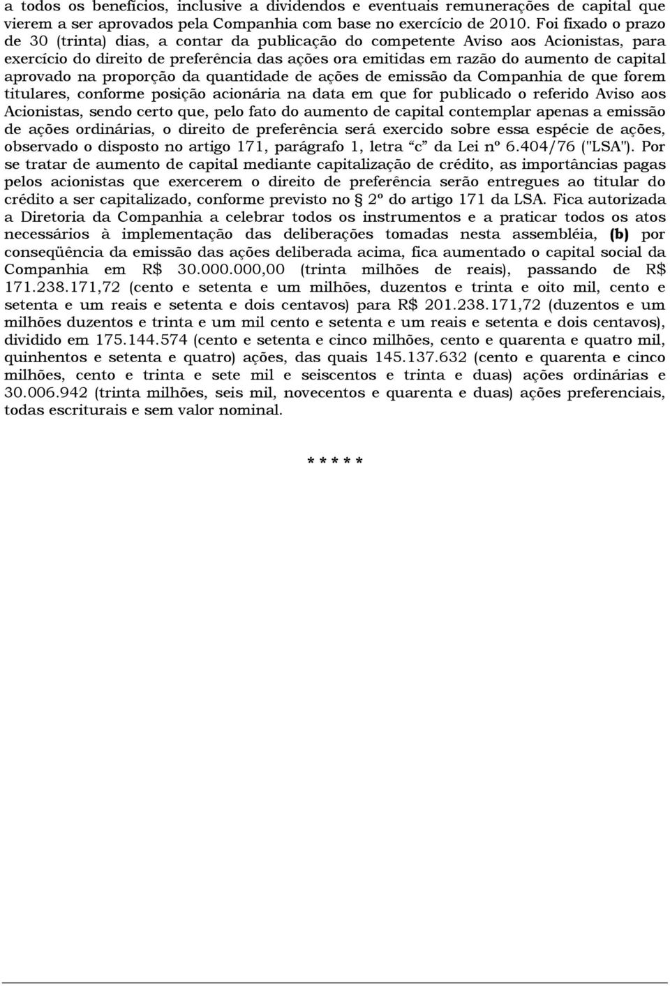 aprovado na proporção da quantidade de ações de emissão da Companhia de que forem titulares, conforme posição acionária na data em que for publicado o referido Aviso aos Acionistas, sendo certo que,