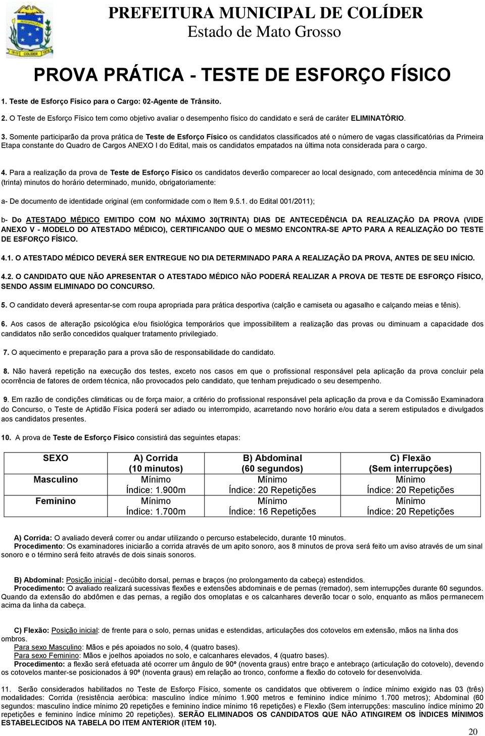 Somente participarão da prova prática de Teste de Esforço Físico os candidatos classificados até o número de vagas classificatórias da Primeira Etapa constante do Quadro de Cargos ANEXO I do Edital,