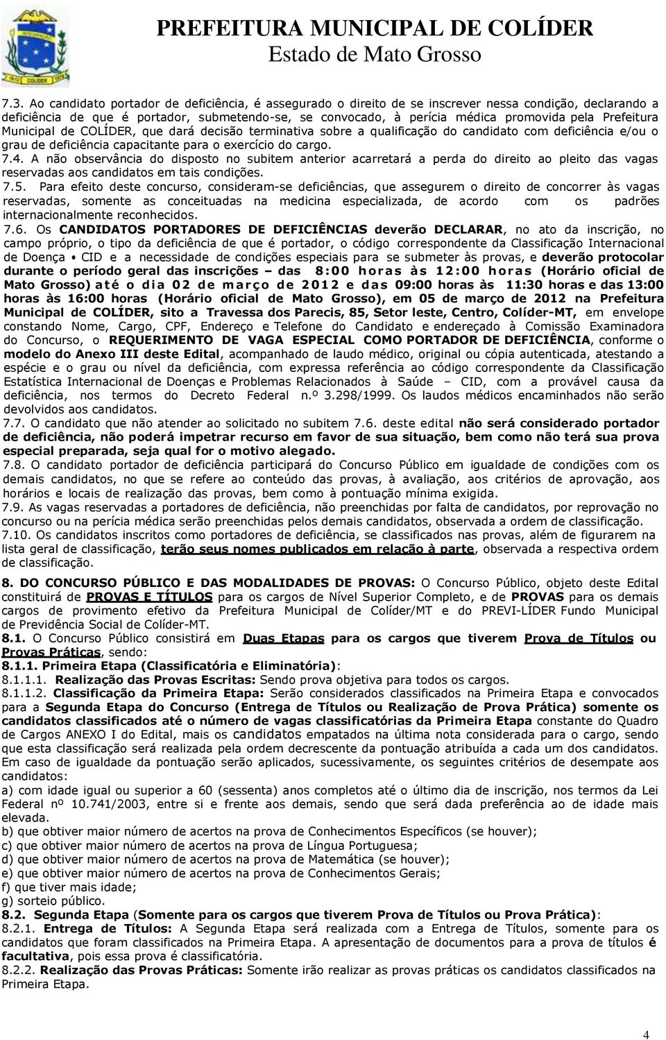 A não observância do disposto no subitem anterior acarretará a perda do direito ao pleito das vagas reservadas aos candidatos em tais condições. 7.5.