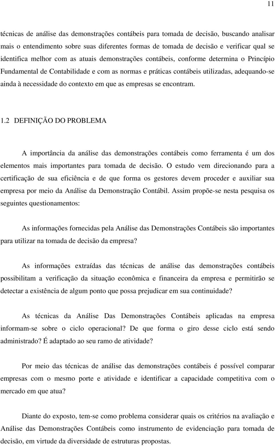 em que as empresas se encontram. 1.2 DEFINIÇÃO DO PROBLEMA A importância da análise das demonstrações contábeis como ferramenta é um dos elementos mais importantes para tomada de decisão.