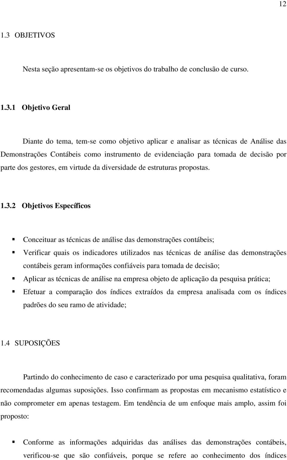 1 Objetivo Geral Diante do tema, tem-se como objetivo aplicar e analisar as técnicas de Análise das Demonstrações Contábeis como instrumento de evidenciação para tomada de decisão por parte dos