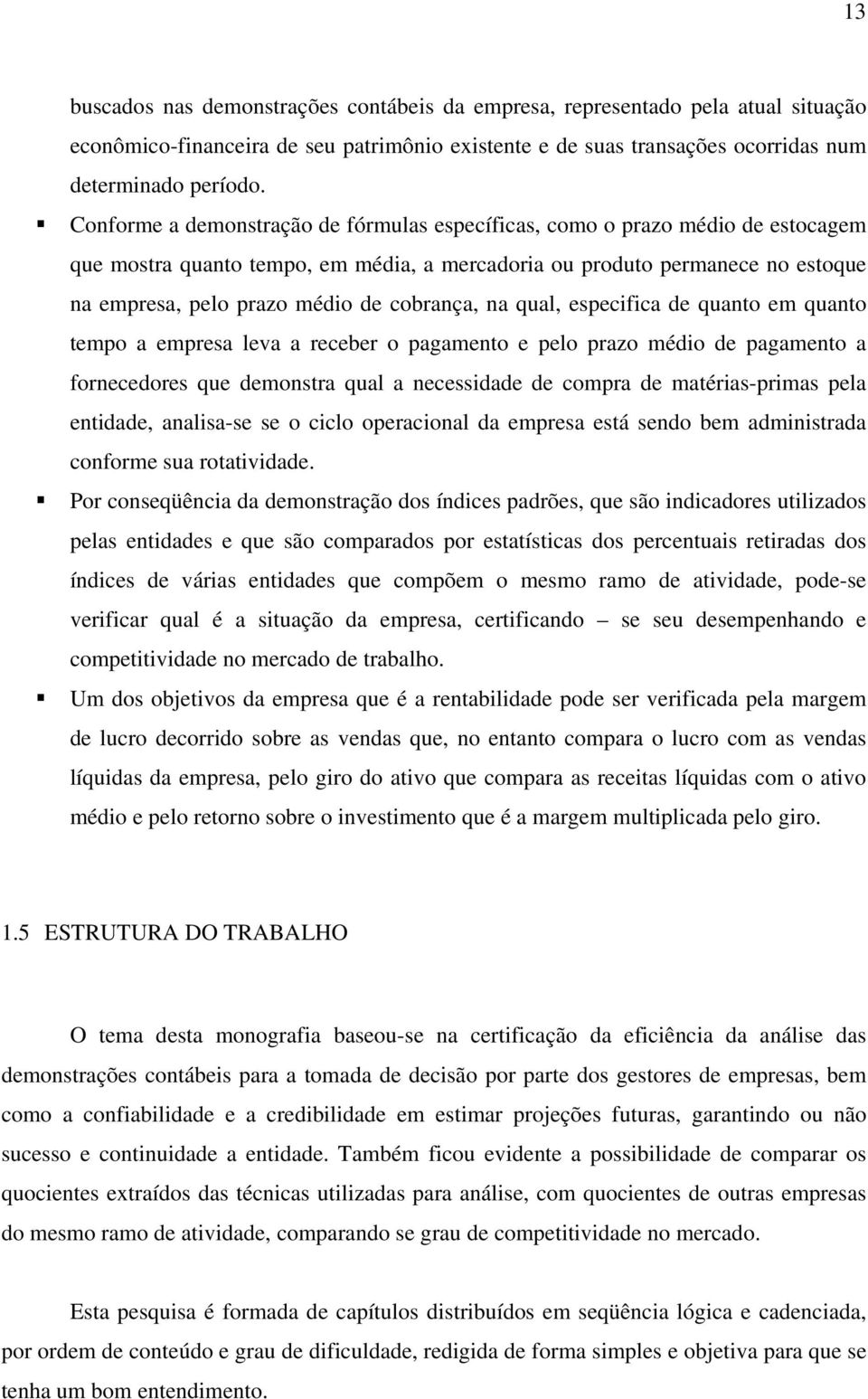 cobrança, na qual, especifica de quanto em quanto tempo a empresa leva a receber o pagamento e pelo prazo médio de pagamento a fornecedores que demonstra qual a necessidade de compra de