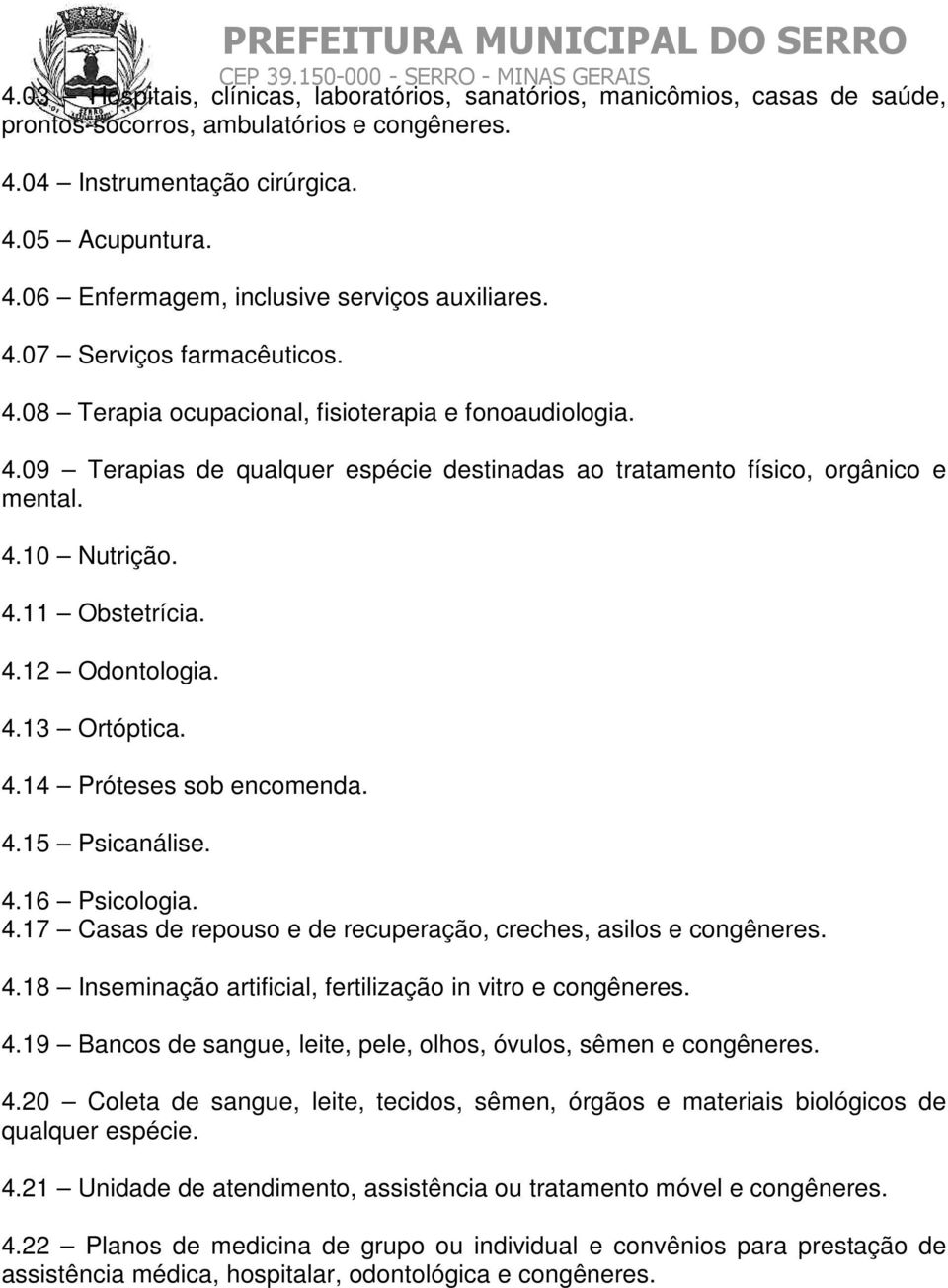 4.12 Odontologia. 4.13 Ortóptica. 4.14 Próteses sob encomenda. 4.15 Psicanálise. 4.16 Psicologia. 4.17 Casas de repouso e de recuperação, creches, asilos e congêneres. 4.18 Inseminação artificial, fertilização in vitro e congêneres.