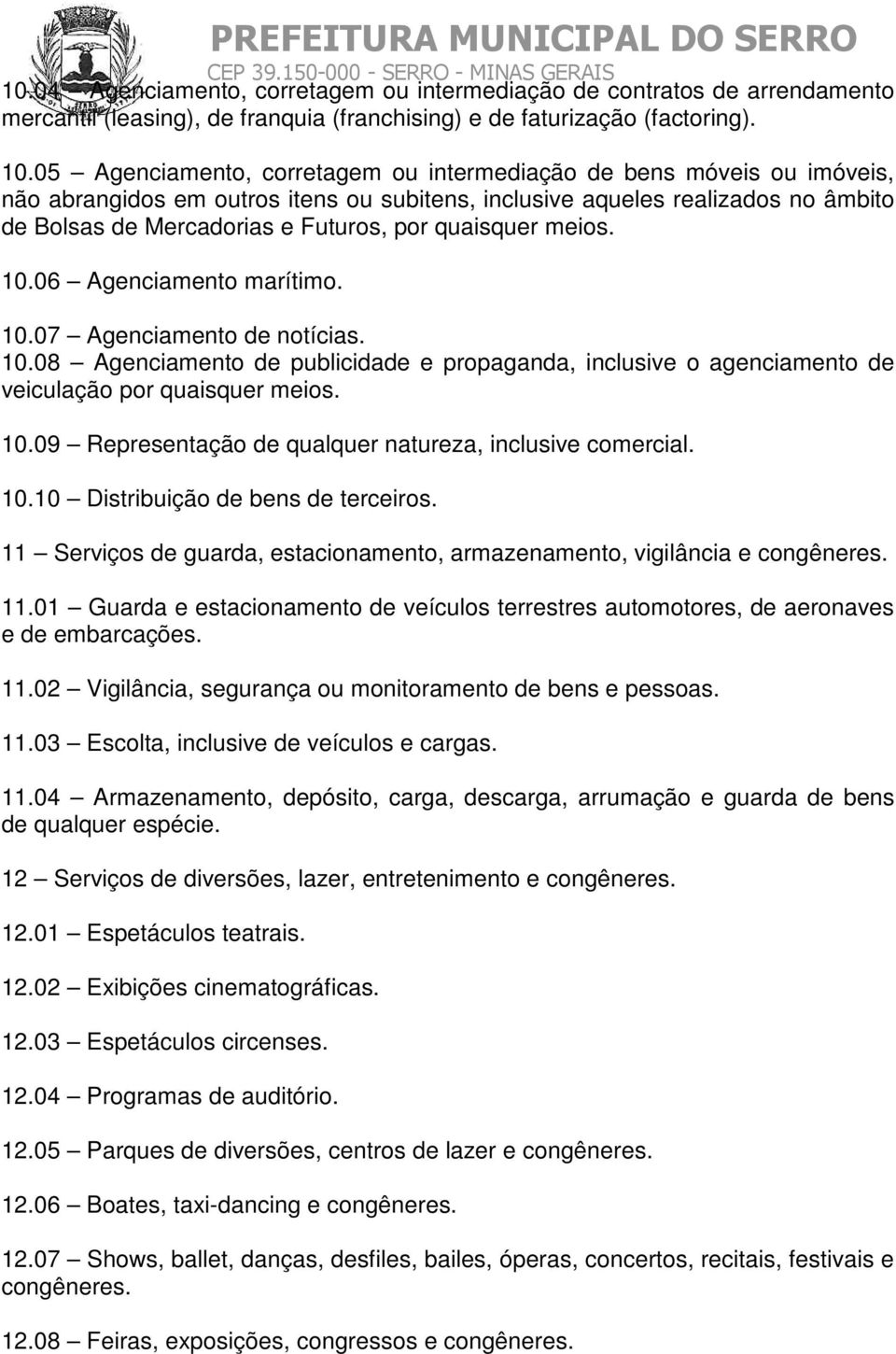 quaisquer meios. 10.06 Agenciamento marítimo. 10.07 Agenciamento de notícias. 10.08 Agenciamento de publicidade e propaganda, inclusive o agenciamento de veiculação por quaisquer meios. 10.09 Representação de qualquer natureza, inclusive comercial.