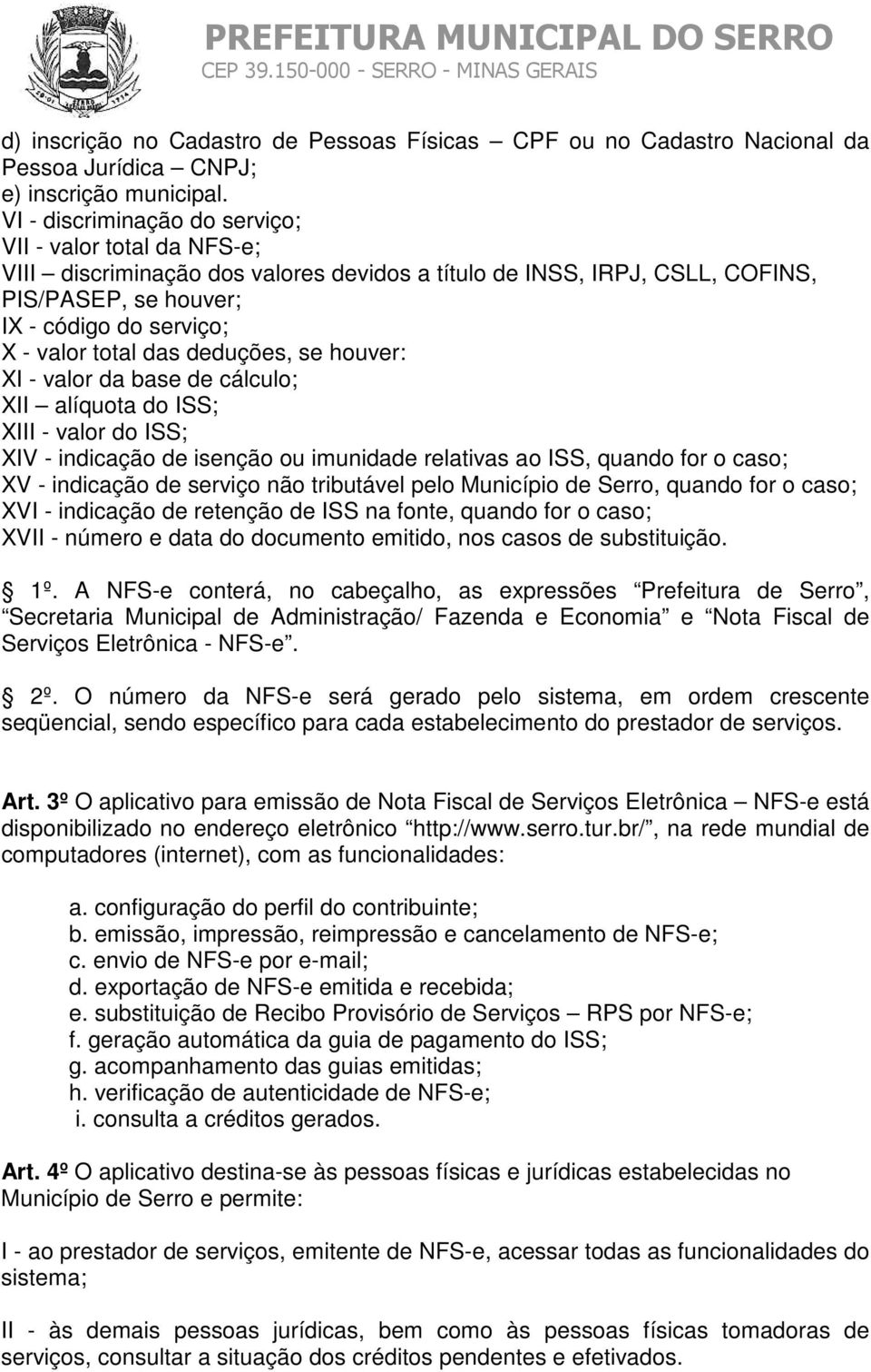 das deduções, se houver: XI - valor da base de cálculo; XII alíquota do ISS; XIII - valor do ISS; XIV - indicação de isenção ou imunidade relativas ao ISS, quando for o caso; XV - indicação de