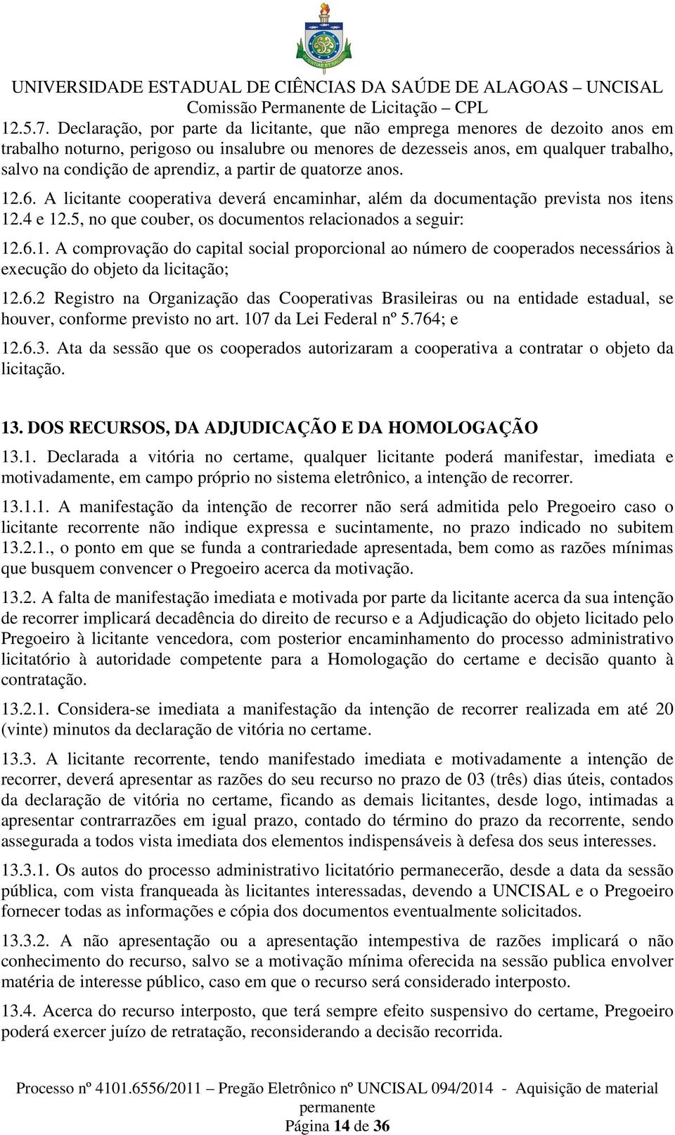 aprendiz, a partir de quatorze anos. 12.6. A licitante cooperativa deverá encaminhar, além da documentação prevista nos itens 12.4 e 12.5, no que couber, os documentos relacionados a seguir: 12.6.1. A comprovação do capital social proporcional ao número de cooperados necessários à execução do objeto da licitação; 12.