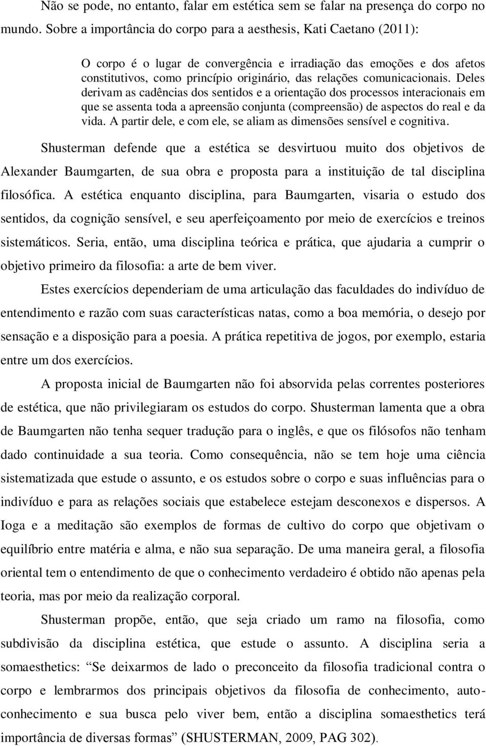 comunicacionais. Deles derivam as cadências dos sentidos e a orientação dos processos interacionais em que se assenta toda a apreensão conjunta (compreensão) de aspectos do real e da vida.