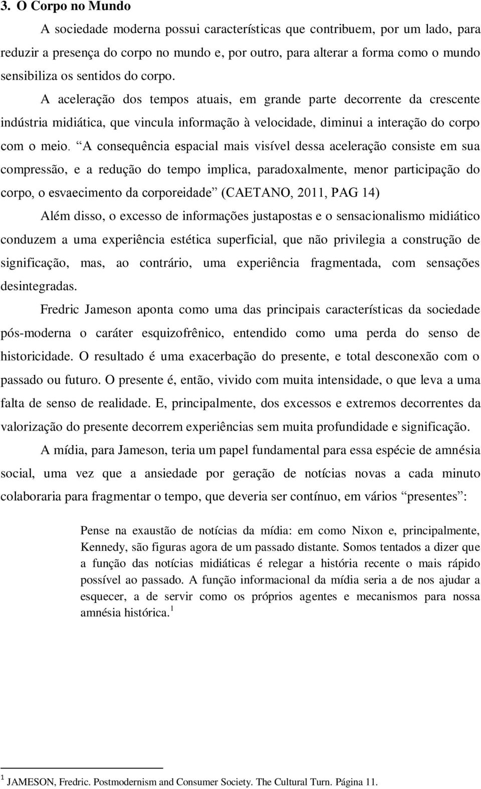 A consequência espacial mais visível dessa aceleração consiste em sua compressão, e a redução do tempo implica, paradoxalmente, menor participação do corpo, o esvaecimento da corporeidade (CAETANO,