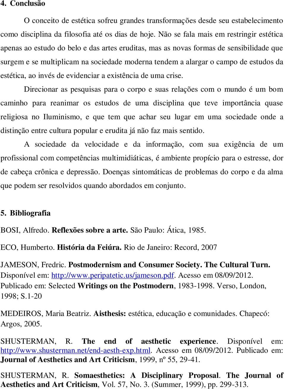 de estudos da estética, ao invés de evidenciar a existência de uma crise.