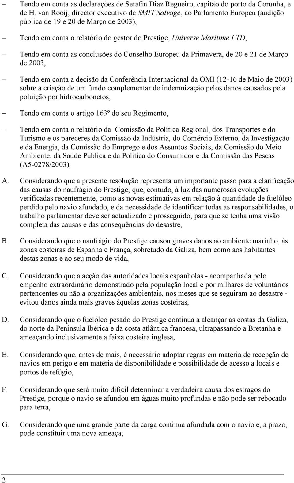 conta as conclusões do Conselho Europeu da Primavera, de 20 e 21 de Março de 2003, Tendo em conta a decisão da Conferência Internacional da OMI (12-16 de Maio de 2003) sobre a criação de um fundo