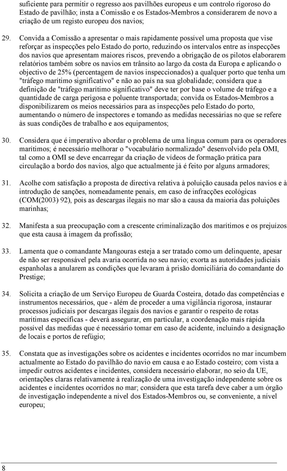 Convida a Comissão a apresentar o mais rapidamente possível uma proposta que vise reforçar as inspecções pelo Estado do porto, reduzindo os intervalos entre as inspecções dos navios que apresentam