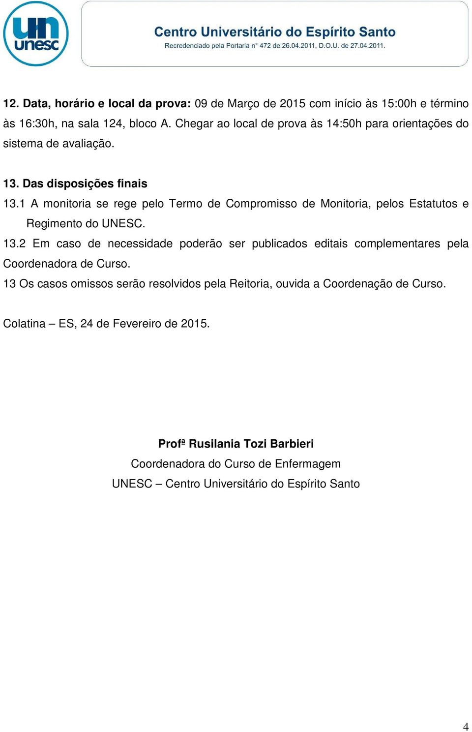 1 A monitoria se rege pelo Termo de Compromisso de Monitoria, pelos Estatutos e Regimento do UNESC. 13.