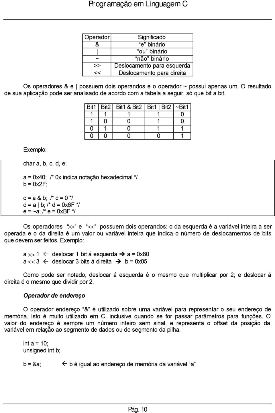 Exemplo: char a, b, c, d, e; a = 0x40; /* 0x indica notação hexadecimal */ b = 0x2F; c = a & b; /* c = 0 */ d = a b; /* d = 0x6F */ e = ~a; /* e = 0xBF */ Bit1 Bit2 Bit1 & Bit2 Bit1 Bit2 ~Bit1 1 1 1