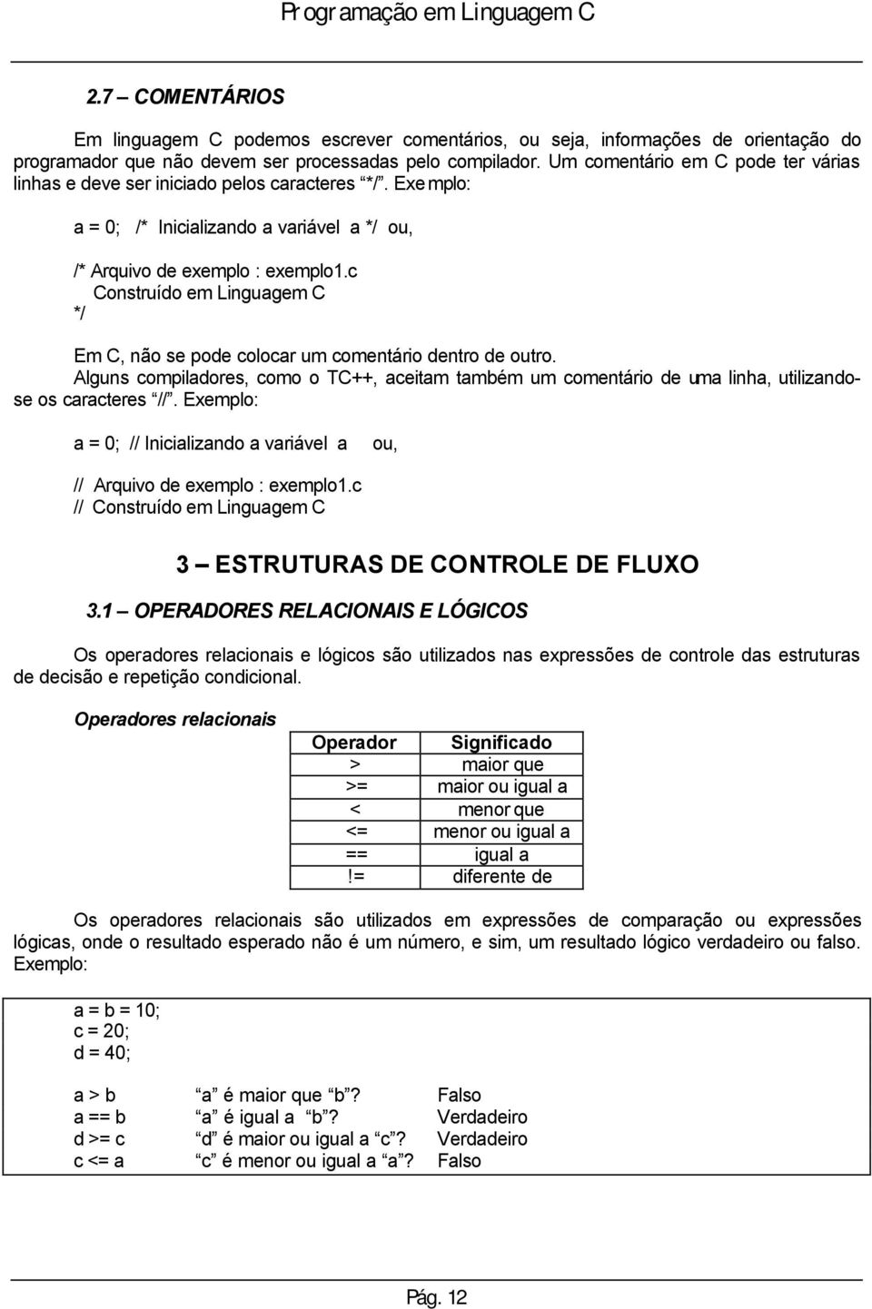 c Construído em Linguagem C */ Em C, não se pode colocar um comentário dentro de outro. Alguns compiladores, como o TC++, aceitam também um comentário de uma linha, utilizandose os caracteres //.