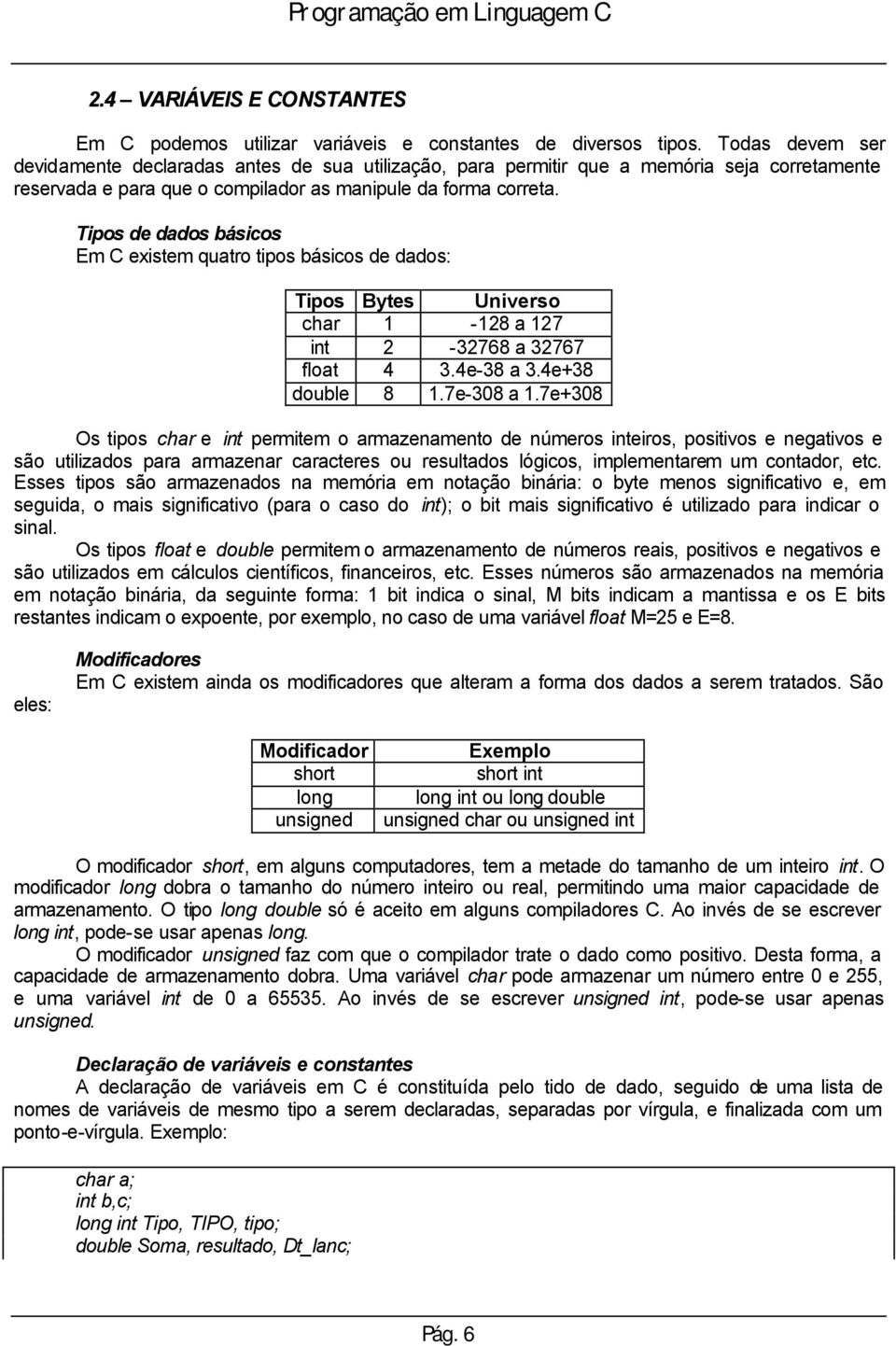 Tipos de dados básicos Em C existem quatro tipos básicos de dados: Tipos Bytes Universo char 1-128 a 127 int 2-32768 a 32767 float 4 3.4e-38 a 3.4e+38 double 8 1.7e-308 a 1.