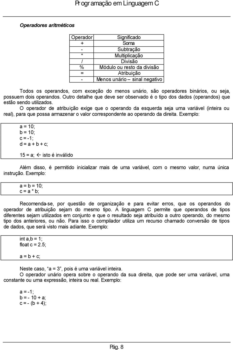 O operador de atribuição exige que o operando da esquerda seja uma variável (inteira ou real), para que possa armazenar o valor correspondente ao operando da direita.