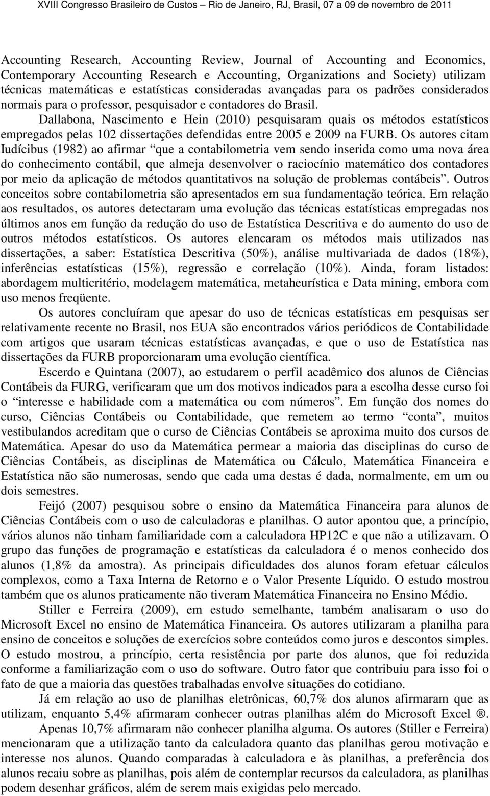 Dallabona, Nascimento e Hein (2010) pesquisaram quais os métodos estatísticos empregados pelas 102 dissertações defendidas entre 2005 e 2009 na FURB.