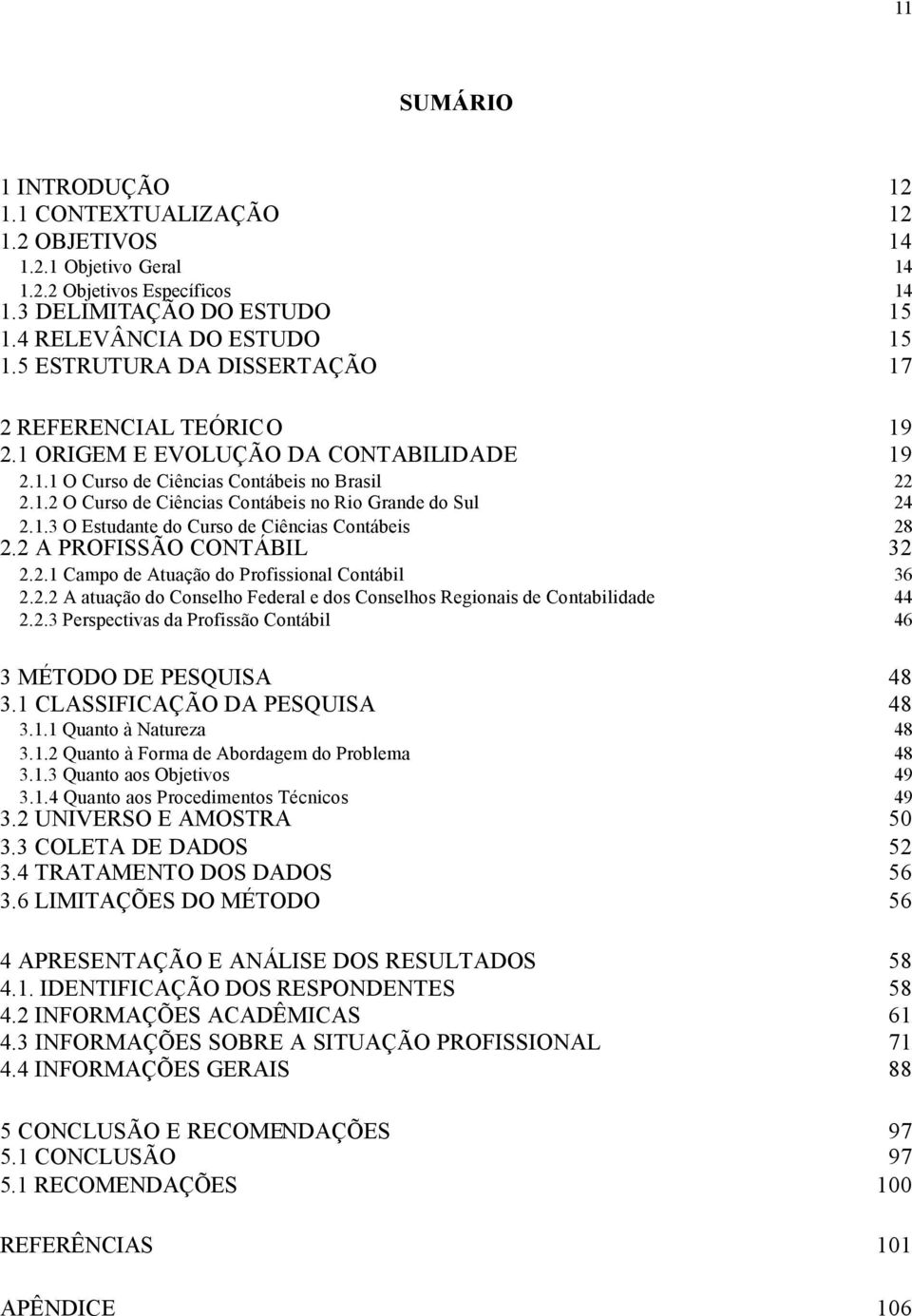 1.3 O Estudante do Curso de Ciências Contábeis 28 2.2 A PROFISSÃO CONTÁBIL 32 2.2.1 Campo de Atuação do Profissional Contábil 36 2.2.2 A atuação do Conselho Federal e dos Conselhos Regionais de Contabilidade 44 2.