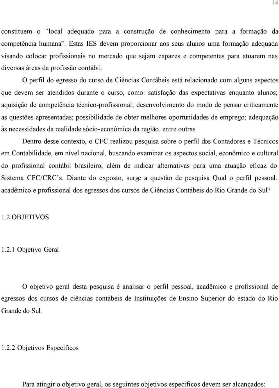 O perfil do egresso do curso de Ciências Contábeis está relacionado com alguns aspectos que devem ser atendidos durante o curso, como: satisfação das expectativas enquanto alunos; aquisição de