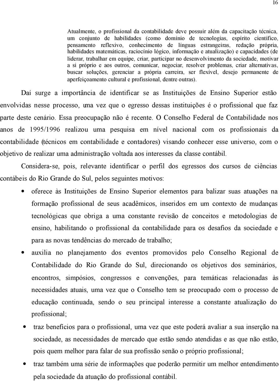 desenvolvimento da sociedade, motivar a si próprio e aos outros, comunicar, negociar, resolver problemas, criar alternativas, buscar soluções, gerenciar a própria carreira, ser flexível, desejo