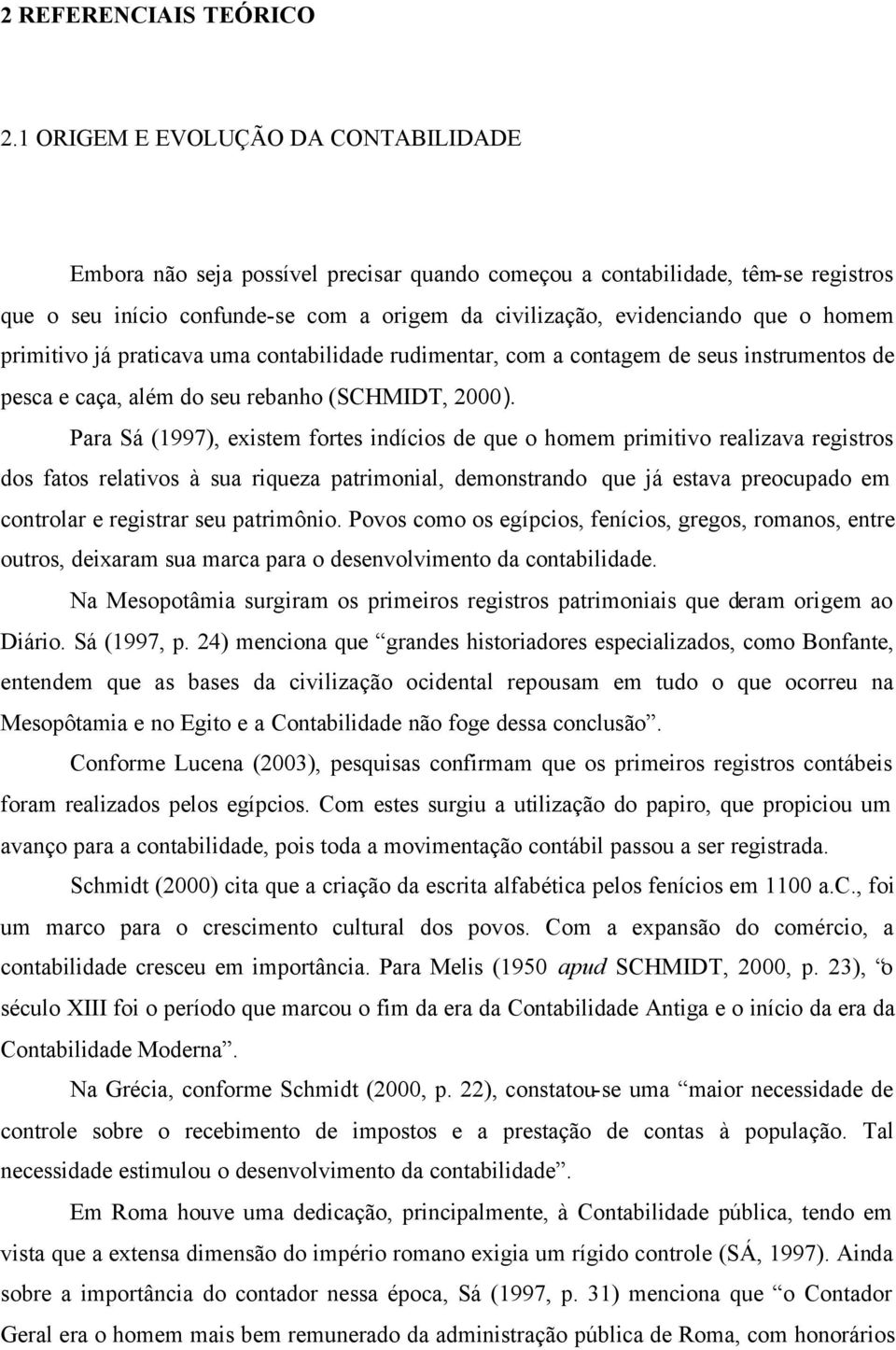 homem primitivo já praticava uma contabilidade rudimentar, com a contagem de seus instrumentos de pesca e caça, além do seu rebanho (SCHMIDT, 2000).