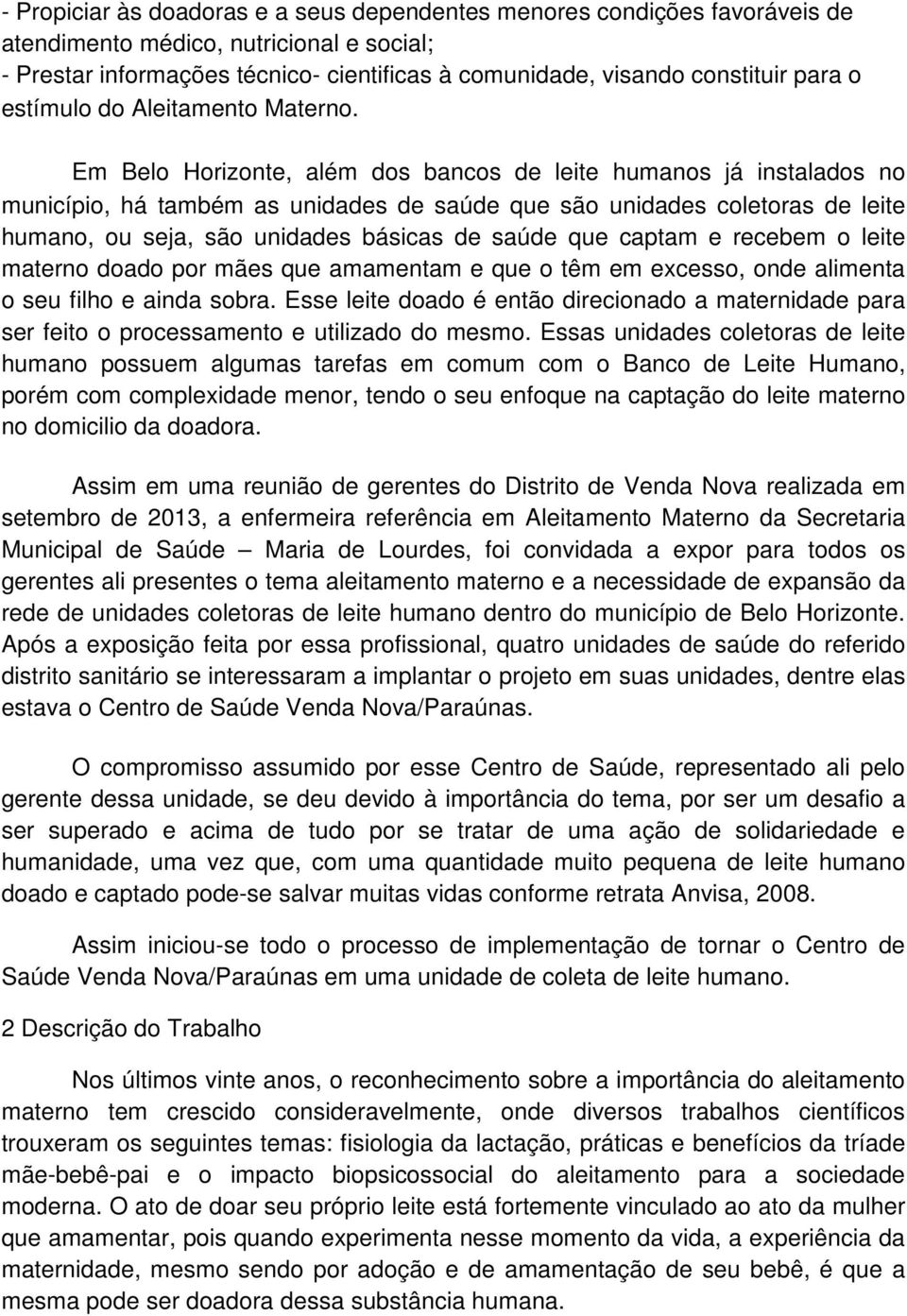 Em Belo Horizonte, além dos bancos de leite humanos já instalados no município, há também as unidades de saúde que são unidades coletoras de leite humano, ou seja, são unidades básicas de saúde que