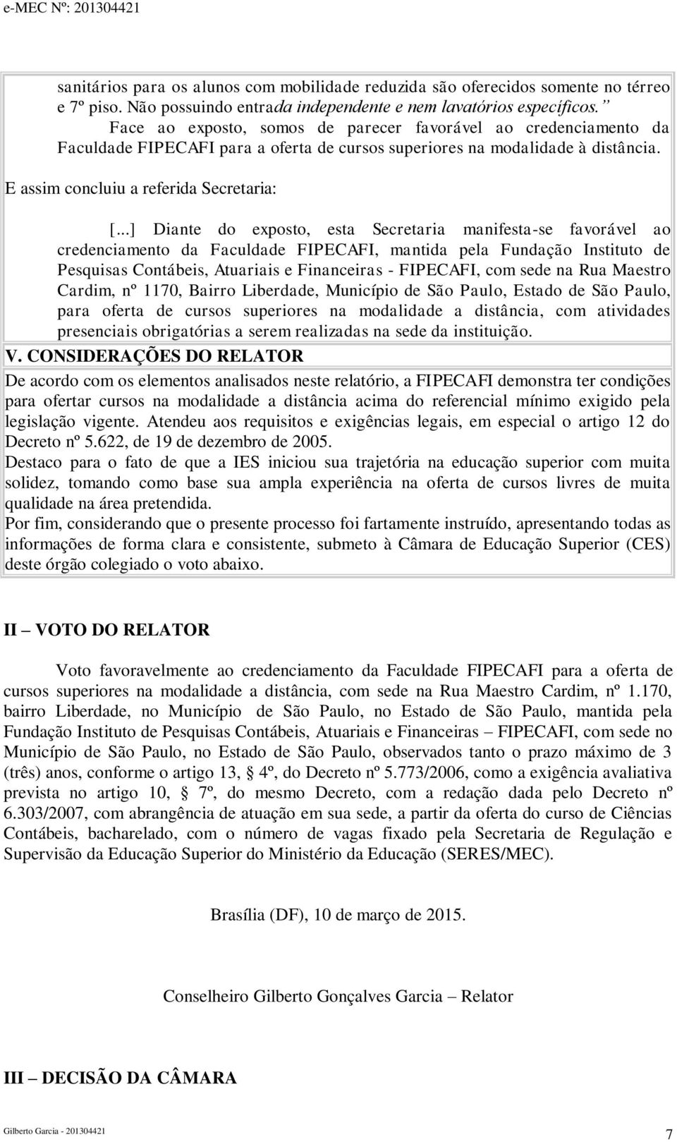 ..] Diante do exposto, esta Secretaria manifesta-se favorável ao credenciamento da Faculdade FIPECAFI, mantida pela Fundação Instituto de Pesquisas Contábeis, Atuariais e Financeiras - FIPECAFI, com